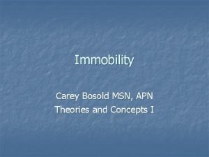 Immobility Carey Bosold MSN APN Theories and Concepts