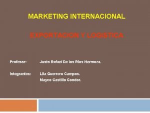MARKETING INTERNACIONAL EXPORTACION Y LOGISTICA Profesor Justo Rafael