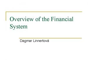 Overview of the Financial System Dagmar Linnertov Function