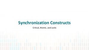 Synchronization Constructs Critical Atomic and Locks Synchronization Motivation