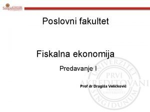 Poslovni fakultet Fiskalna ekonomija Predavanje I Prof dr