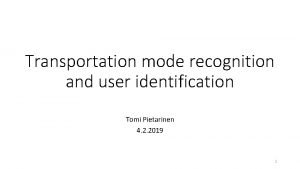 Transportation mode recognition and user identification Tomi Pietarinen