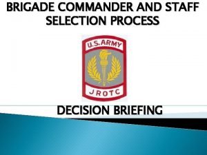 BRIGADE COMMANDER AND STAFF SELECTION PROCESS DECISION BRIEFING