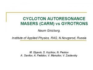 CYCLOTON AUTORESONANCE MASERS CARM vs GYROTRONS Naum Ginzburg