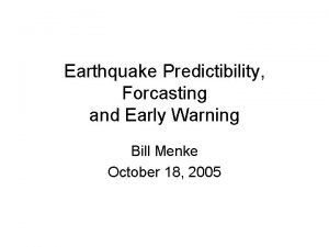 Earthquake Predictibility Forcasting and Early Warning Bill Menke