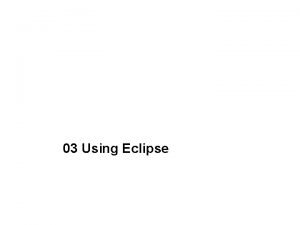 03 Using Eclipse IDE Overview An IDE is