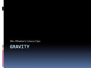 Mrs Whartons Science Class GRAVITY Gravity Is the