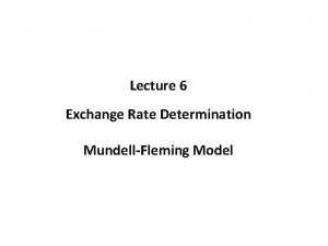 Lecture 6 Exchange Rate Determination MundellFleming Model The