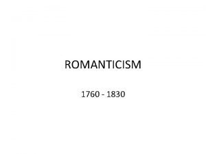 ROMANTICISM 1760 1830 ROMANTICISM Cultural phenomenon involving all