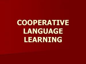 COOPERATIVE LANGUAGE LEARNING Cooperative Language Learning is an
