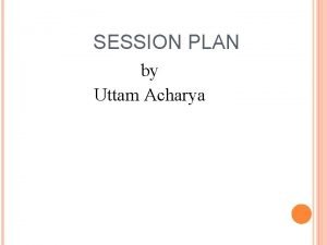 SESSION PLAN by Uttam Acharya ISSUE Failing to