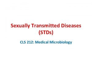 Sexually Transmitted Diseases STDs CLS 212 Medical Microbiology
