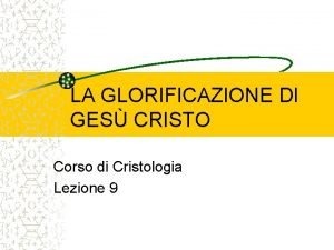 LA GLORIFICAZIONE DI GES CRISTO Corso di Cristologia