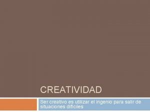 CREATIVIDAD Ser creativo es utilizar el ingenio para