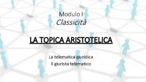 Modulo I Classicit LA TOPICA ARISTOTELICA La telematica