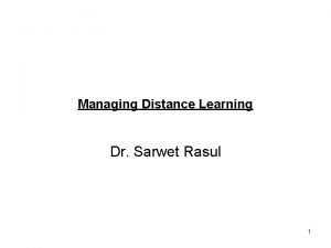 Managing Distance Learning Dr Sarwet Rasul 1 Review