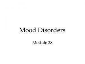 Mood Disorders Module 38 Mood Disorders Emotional extremes