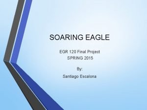 SOARING EAGLE EGR 120 Final Project SPRING 2015