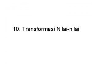 10 Transformasi Nilainilai Transformasi Nilainilai Setiap perubahan membawa
