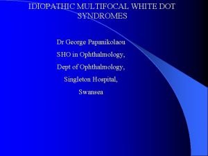 IDIOPATHIC MULTIFOCAL WHITE DOT SYNDROMES Dr George Papanikolaou
