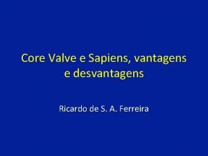 Core Valve e Sapiens vantagens e desvantagens Ricardo