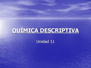 QUMICA DESCRIPTIVA Unidad 11 2 Contenidos 1 Estudio