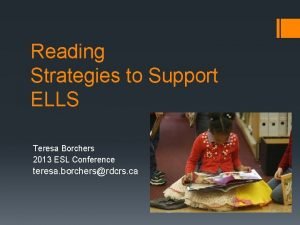 Reading Strategies to Support ELLS Teresa Borchers 2013