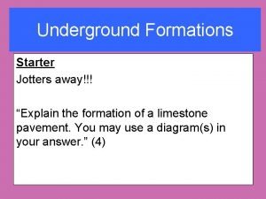 Underground Formations Starter Jotters away Explain the formation