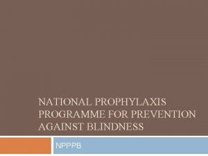 NATIONAL PROPHYLAXIS PROGRAMME FOR PREVENTION AGAINST BLINDNESS NPPPB