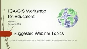 IGAGIS Workshop for Educators Webinar 3 October 14