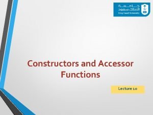 Constructors and Accessor Functions Lecture 10 Outline What