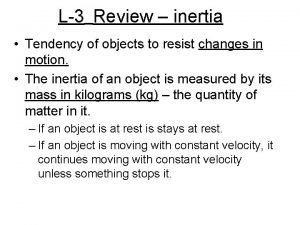 L3 Review inertia Tendency of objects to resist