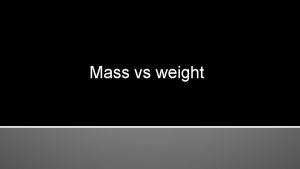 Mass vs weight Mass Mass is the total