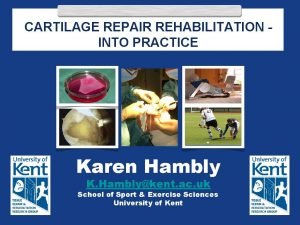 CARTILAGE REPAIR REHABILITATION GUIDELINES INTO PRACTICE Karen Hambly