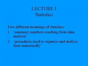 LECTURE I Statistics Two different meanings of statistics