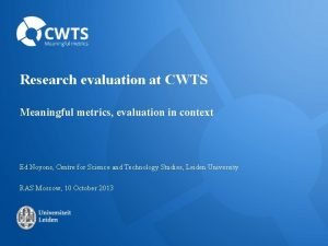 Research evaluation at CWTS Meaningful metrics evaluation in