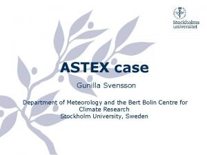 ASTEX case Gunilla Svensson Department of Meteorology and