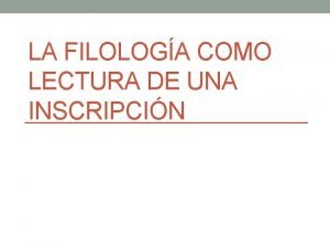 LA FILOLOGA COMO LECTURA DE UNA INSCRIPCIN de