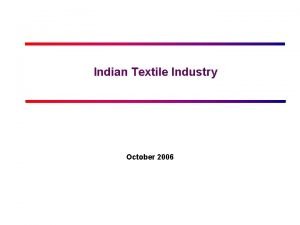 Indian Textile Industry October 2006 Contents Market Overview