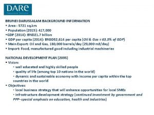 BRUNEI DARUSSALAM BACKGROUND INFORMATION Area 5721 sq km