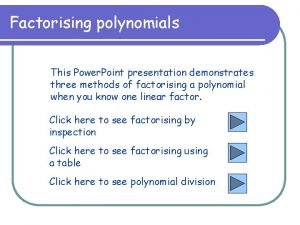 Factorising polynomials This Power Point presentation demonstrates three