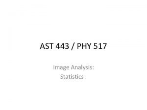 AST 443 PHY 517 Image Analysis Statistics I