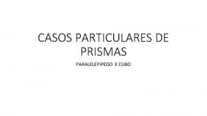 CASOS PARTICULARES DE PRISMAS PARALELEPIPEDO E CUBO Paraleleppedos