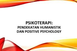 PSIKOTERAPI PENDEKATAN HUMANISTIK DAN POSITIVE PSYCHOLOGY Manusia memiliki