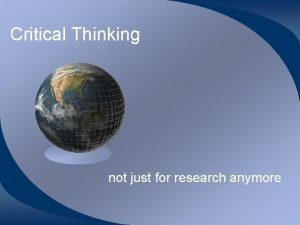 Critical Thinking not just for research anymore Most