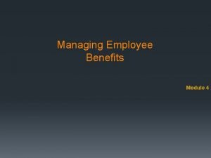 Managing Employee Benefits Module 4 Benefits Benefit An