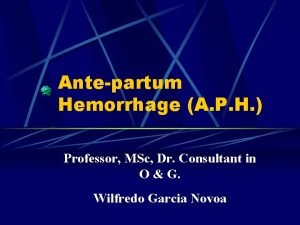 Antepartum Hemorrhage A P H Professor MSc Dr