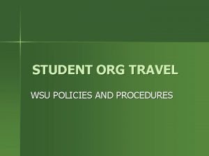 STUDENT ORG TRAVEL WSU POLICIES AND PROCEDURES WHAT