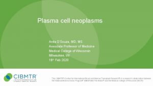 Plasma cell neoplasms Anita DSouza MD MS Associate