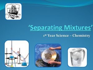 Separating Mixtures 1 st Year Science Chemistry Separating